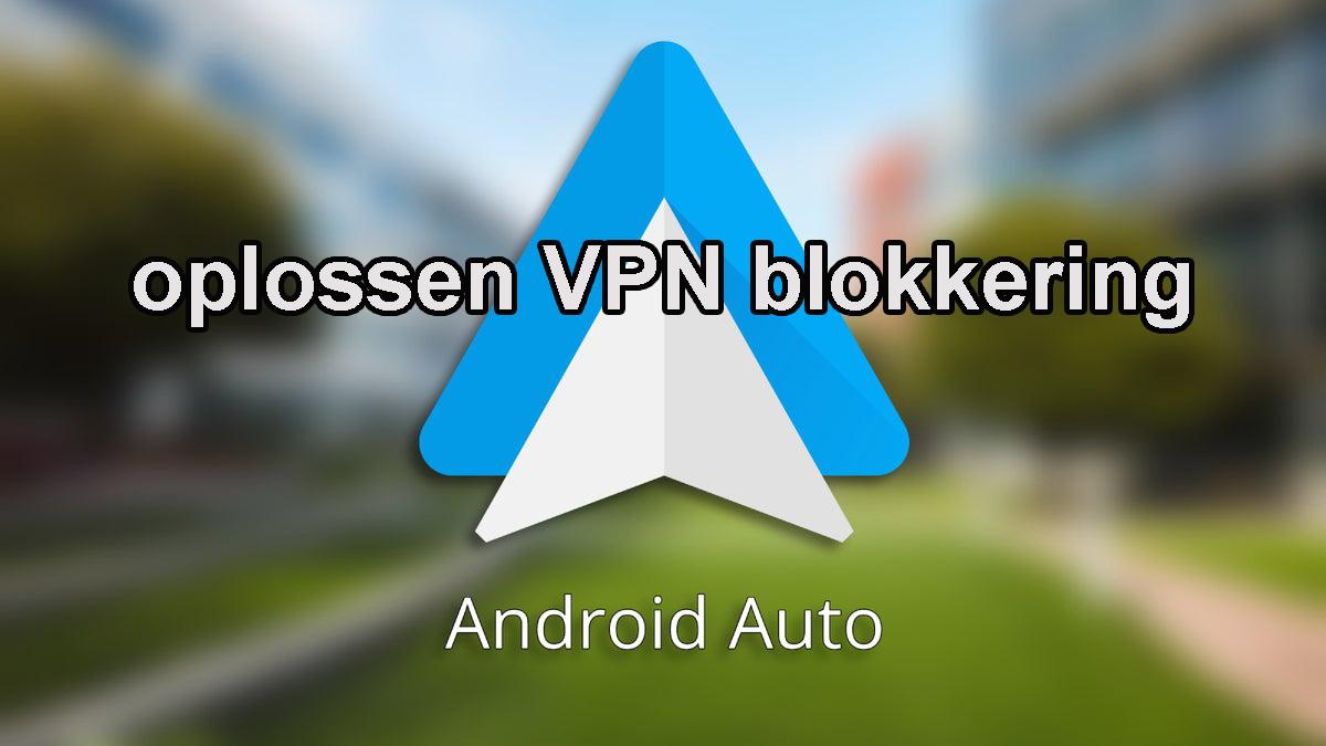 Meer informatie over "Oplossen VPN-blokkering in Android Auto"